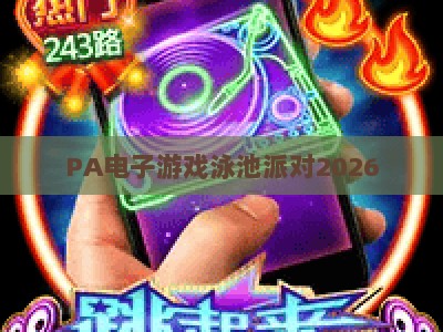 PA电子游戏泳池派对2026：解锁水上电竞融合新玩法，打造夏日专属沉浸式狂欢体验