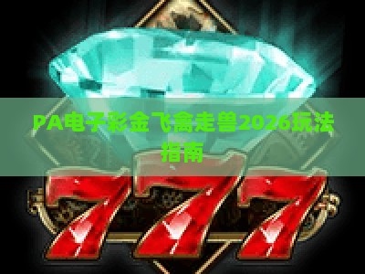 PA电子彩金飞禽走兽2026玩法指南:新手上手技巧与彩金触发攻略 PA电子彩金飞禽走兽2026玩法指南:新手上手技巧与彩金触发攻略