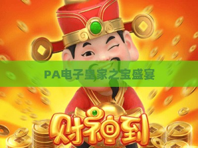 PA电子皇家之宝盛宴:2026年度高端娱乐尊享派对,解锁专属奢华体验与惊喜福利 PA电子皇家之宝盛宴:2026年度高端娱乐尊享派对,解锁专属奢华体验与惊喜福利