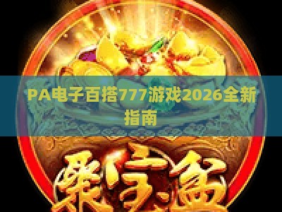 PA电子百搭777游戏2026全新指南：玩法解析、技巧攻略与新手入门秘籍