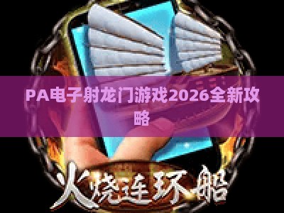 PA电子射龙门游戏2026全新攻略:玩法技巧与体验升级全解析 PA电子射龙门游戏2026全新攻略:玩法技巧与体验升级全解析