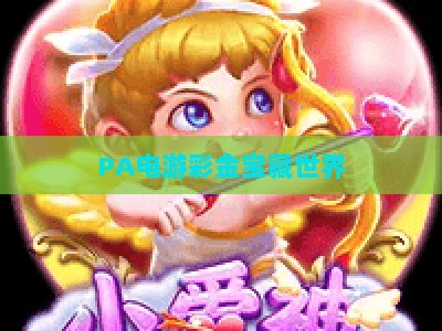 PA电游彩金宝藏世界-PA电游彩金宝藏世界社区:2026玩法升级与玩家社交全指南 PA电游彩金宝藏世界-PA电游彩金宝藏世界社区:2026玩法升级与玩家社交全指南
