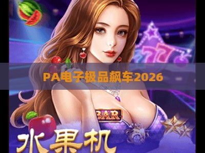 PA电子极品飙车2026:超高清沉浸式拟真赛道体验,解锁全球竞速新玩法与专属赛季限定福利 PA电子极品飙车2026:超高清沉浸式拟真赛道体验,解锁全球竞速新玩法与专属赛季限定福利