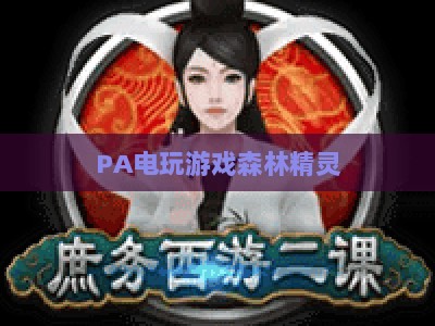 PA电玩游戏森林精灵:2026全新迭代,开启沉浸式奇幻冒险治愈新旅程 PA电玩游戏森林精灵:2026全新迭代,开启沉浸式奇幻冒险治愈新旅程