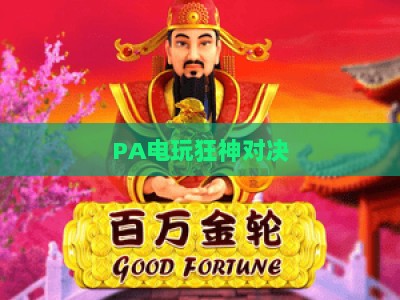 PA电玩狂神对决:2026下注攻略全解析,解锁热血竞技制胜秘诀与专属福利 PA电玩狂神对决:2026下注攻略全解析,解锁热血竞技制胜秘诀与专属福利