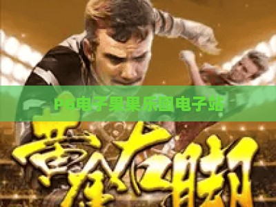 PG电子果果乐园电子站：果果乐园电子站玩法解析与2026年实战技巧_知名网页最火信誉游戏网链接优惠技巧汇总宝典规则