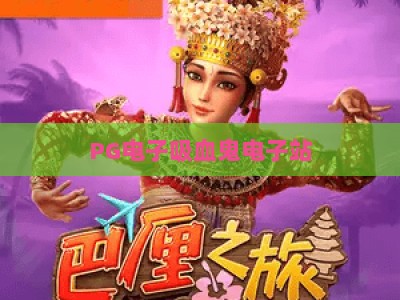 PG电子吸血鬼电子站：2026年最新玩法与避坑指南，PG电子吸血鬼电子站实战解析_网络在线著名正规游艺站电子游艺策略机制免费体验