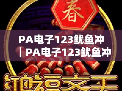 PA电子123鱿鱼冲｜PA电子123鱿鱼冲2026全新玩法揭秘｜PA电子123鱿鱼冲新手快速上分指南