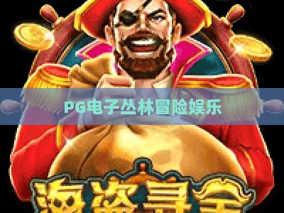 PG电子丛林冒险娱乐：深入丛林，体验PG电子丛林冒险娱乐的刺激与策略_十大最新线上免费电子站客户端指南方法首发社区平台