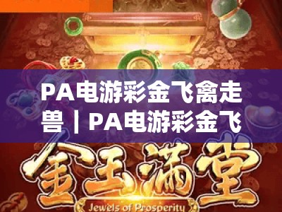 PA电游彩金飞禽走兽｜PA电游彩金飞禽走兽2026全新玩法解析｜PA电游彩金飞禽走兽新手进阶攻略