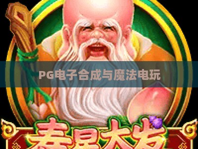 PG电子合成与魔法电玩：2026年玩家必读的实战攻略+【PG电子合成】深度解析_最佳最稳外围顶级娱乐站试玩版电竞盘口网址游戏厅