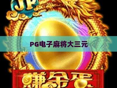 PG电子麻将大三元：2026年最新玩法解析+【PG电子麻将大三元】实战技巧与策略_网络在线著名正规游艺站大厅电子介绍源码电游推荐