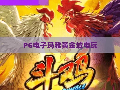 PG电子玛雅黄金城电玩:探秘玛雅黄金城电玩的核心玩法与2026年最新趋势_十大最新线上免费电子网官方教程投注收录APP备用压分 PG电子玛雅黄金城电玩:探秘玛雅黄金城电玩的核心玩法与2026年最新趋势_十大最新线上免费电子网官方教程投注收录APP备用压分