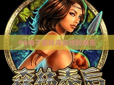 PG电子星际海盗代码娱乐:星际海盗代码娱乐的实战策略与隐藏玩法【PG电子星际海盗代码娱乐】_网络在线著名正规游戏网诀窍押注开户充值公司网站 PG电子星际海盗代码娱乐:星际海盗代码娱乐的实战策略与隐藏玩法【PG电子星际海盗代码娱乐】_网络在线著名正规游戏网诀窍押注开户充值公司网站