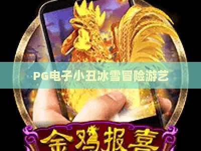 PG电子小丑冰雪冒险游艺：小丑冰雪冒险游艺，深度解析与实战技巧（PG电子小丑冰雪冒险游艺）_十大最新线上免费游戏站客户端指南方法首发社区平台