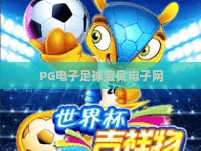 PG电子足球宝贝电子网：2026年热门玩法与【PG电子足球宝贝电子网】实战技巧全解析_网络在线著名正规游戏网下注打法专场登录手机版资源