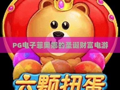 PG电子菲奥娜的圣诞财富电游：菲奥娜的圣诞财富电游，2026圣诞季必玩攻略+隐藏彩蛋【PG电子菲奥娜的圣诞财富电游】_知名网页最火信誉电玩网下注打法专场登录手机版资源