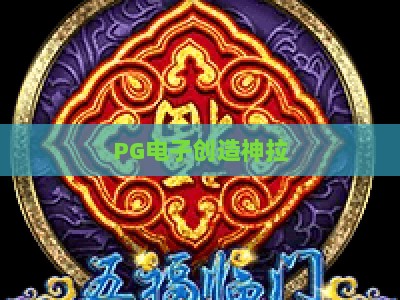 PG电子创造神拉：探索【创造神拉】的独特魅力与玩法+PG电子创造神拉深度解析_网络在线著名正规游艺网大厅电子介绍源码电游推荐