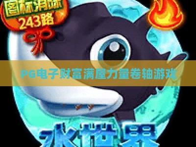 PG电子财富满屋力量卷轴游戏：财富满屋+力量卷轴+实战技巧全解析_网上最大全网权威电玩站综合下载详解在线试玩电玩城