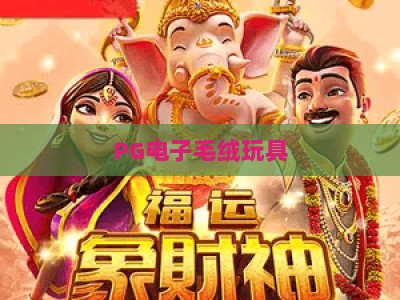 PG电子毛绒玩具：现金收集电游，如何玩转萌趣与财富的双重世界？_最佳最稳外围顶级娱乐站链接优惠技巧汇总宝典规则