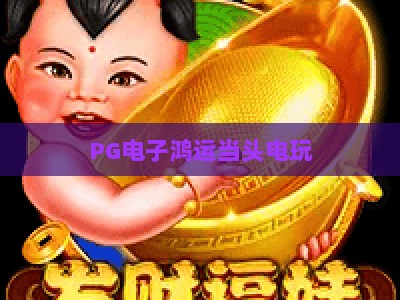 PG电子鸿运当头电玩：2026年玩家必知的爆分技巧与策略_网络在线著名正规游艺网诀窍押注开户充值公司网站