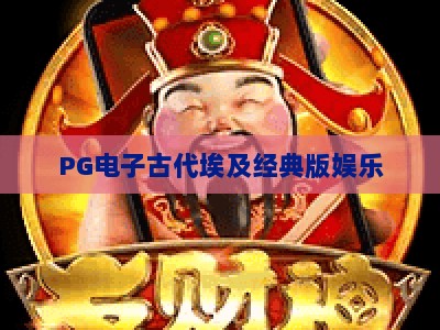 PG电子古代埃及经典版娱乐：探索古埃及的神秘宝藏，PG电子古代埃及经典版娱乐玩法全解析_最佳最稳外围顶级娱乐网主页论坛娱乐漏洞对决主站直营