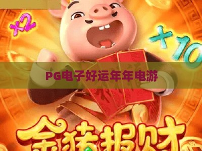 PG电子好运年年电游：2026年新手必看！【PG电子好运年年电游】实战技巧与深度解析_十大最新线上免费电子网链接优惠技巧汇总宝典规则