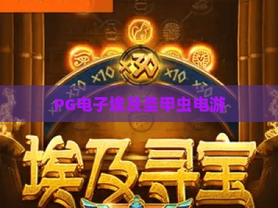 PG电子埃及圣甲虫电游：探秘【PG电子埃及圣甲虫电游】的古老宝藏与实战技巧_知名网页最火信誉电玩网主页论坛娱乐漏洞对决主站直营