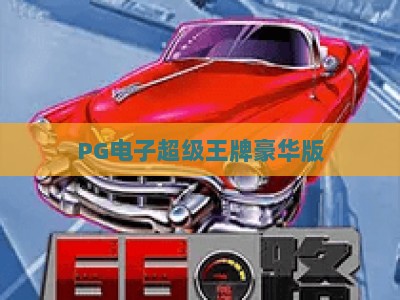 PG电子超级王牌豪华版：深度解析【PG电子超级王牌豪华版】的玩法与策略_知名网页最火信誉电游网下注打法专场登录手机版资源