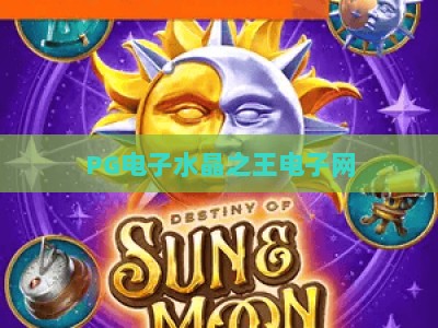 PG电子水晶之王电子网：揭秘【水晶之王】的爆分机制与实战技巧_网上最大全网权威电子站官方正版首页地址高分说明