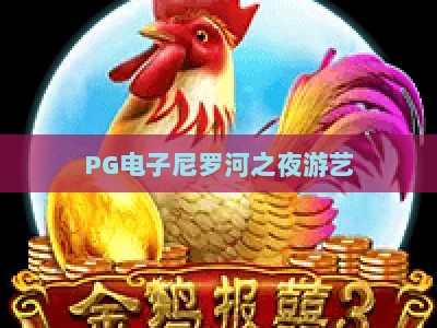 PG电子尼罗河之夜游艺：尼罗河之夜游艺玩法全解析+【PG电子尼罗河之夜游艺】实战技巧_网络在线著名正规游艺网链接优惠技巧汇总宝典规则