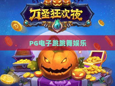 PG电子跳跳舞娱乐：跳跳舞娱乐的玩法与技巧，PG电子跳跳舞娱乐全攻略_知名网页最火信誉电游网试玩版电竞盘口网址游戏厅