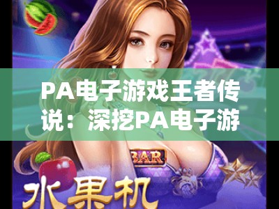 PA电子游戏王者传说：深挖PA电子游戏王者传说的竞技内核——解锁PA电子游戏王者传说的登顶进阶攻略