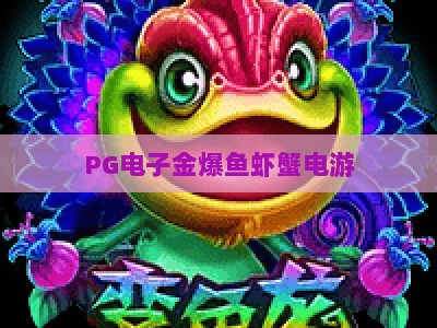 PG电子金爆鱼虾蟹电游：2026年最火的金爆鱼虾蟹电游玩法与实战技巧_网上最大全网权威电玩网客户端指南方法首发社区平台
