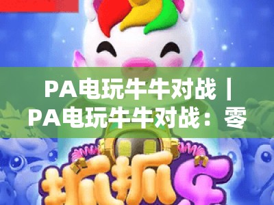 PA电玩牛牛对战｜PA电玩牛牛对战：零成本试玩？PA电玩牛牛对战体验版新手全攻略