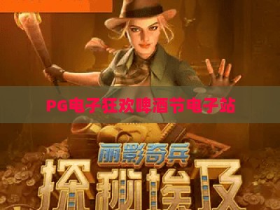 PG电子狂欢啤酒节电子站：狂欢啤酒节电子站，解锁PG电子狂欢啤酒节电子站新玩法_网络在线著名正规娱乐网综合下载详解在线试玩电玩城