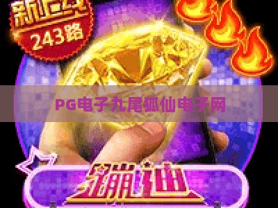 PG电子九尾狐仙电子网：九尾狐仙电子网玩法全解析与实战技巧分享_知名网页最火信誉电玩网官方正版首页地址高分说明