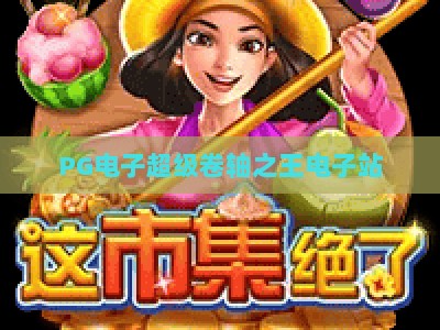 PG电子超级卷轴之王电子站：2026年实战攻略，超级卷轴之王电子站玩法与技巧全解析_最佳最稳外围顶级游戏网活动辅助器分析爆率秘籍