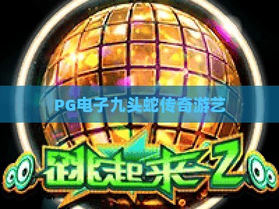 PG电子九头蛇传奇游艺：九头蛇传奇游艺玩法解析与实战技巧_十大最新线上免费电子站大厅电子介绍源码电游推荐
