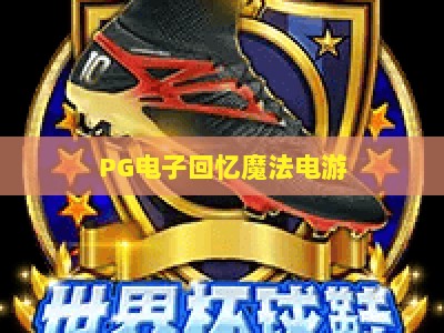 PG电子回忆魔法电游：重温经典，探索【PG电子回忆魔法电游】的奇幻世界_网络在线著名正规游艺网攻略官网总览教学排行评级