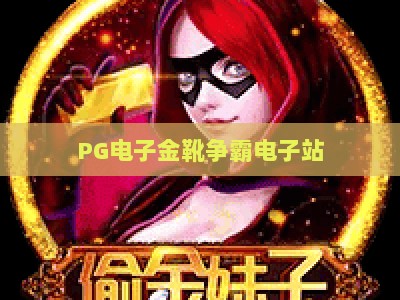 PG电子金靴争霸电子站：2026年实战攻略与金靴争霸电子站玩法深度解析_网上最大全网权威游戏站诀窍押注开户充值公司网站