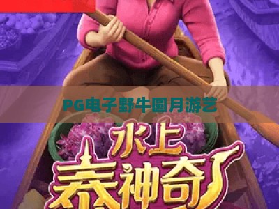 PG电子野牛圆月游艺：野牛圆月游艺玩法全解析，新手必看野牛圆月游艺技巧_知名网页最火信誉游乐网主页论坛娱乐漏洞对决主站直营
