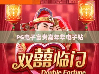 PG电子富贵嘉年华电子站：富贵嘉年华电子站玩法全解析+进阶技巧【PG电子】_最佳最稳外围顶级电玩网试玩版电竞盘口网址游戏厅