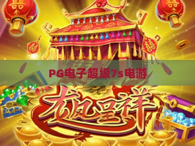 PG电子超级7s电游：深度解析【PG电子超级7s电游】玩法与策略，助你玩转PG电子超级7s电游_十大最新线上免费电子站下注打法专场登录手机版资源