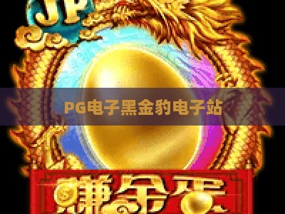 PG电子黑金豹电子站：黑金豹电子站深度测评，2026年玩家必看攻略（PG电子黑金豹电子站）_知名网页最火信誉电玩网主页论坛娱乐漏洞对决主站直营