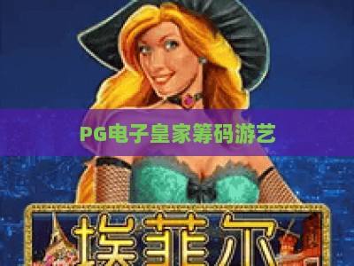 PG电子皇家筹码游艺：深度解析【PG电子皇家筹码游艺】玩法与策略，助你快速上手_网络在线著名正规游乐网导航全站模拟器大全玩法新版