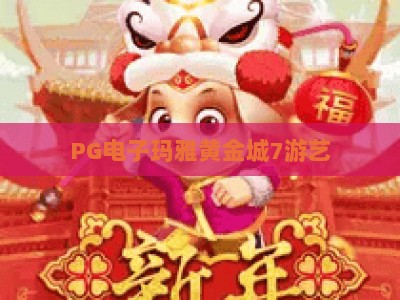 PG电子玛雅黄金城7游艺：深度解析玛雅黄金城7游艺玩法与实战技巧_最佳最稳外围顶级电子站下注打法专场登录手机版资源