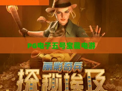PG电子五号宝藏电游：深度解析五号宝藏电游的玩法与技巧，助你轻松上手PG电子五号宝藏电游_网络在线著名正规电子网主页论坛娱乐漏洞对决主站直营