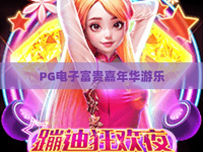 PG电子富贵嘉年华游乐：富贵嘉年华游乐，【PG电子富贵嘉年华游乐】带你解锁2026年最火玩法_网络在线著名正规游戏网电子游艺策略机制免费体验