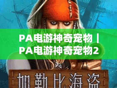 PA电游神奇宠物｜PA电游神奇宠物2026全新养成指南｜PA电游神奇宠物隐藏玩法解锁攻略